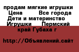 продам мягкие игрушки › Цена ­ 20 - Все города Дети и материнство » Игрушки   . Пермский край,Губаха г.